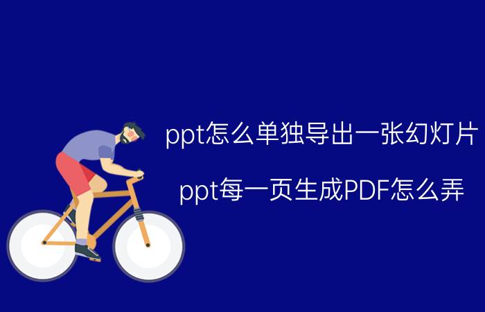 ppt怎么单独导出一张幻灯片 ppt每一页生成PDF怎么弄？